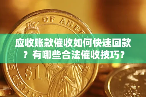 武汉应收账款催收如何快速回款？有哪些合法催收技巧？