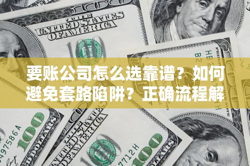 武汉要账公司怎么选靠谱？如何避免套路陷阱？正确流程解析