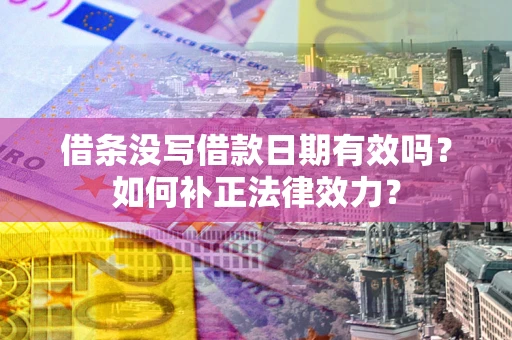 武汉借条没写借款日期有效吗？如何补正法律效力？