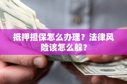 武汉抵押担保怎么办理？法律风险该怎么躲？