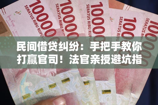 武汉民间借贷纠纷：手把手教你打赢官司！法官亲授避坑指南