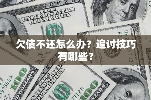 武汉欠债不还怎么办？追讨技巧有哪些？