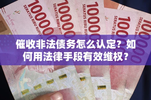 武汉催收非法债务怎么认定？如何用法律手段有效维权？