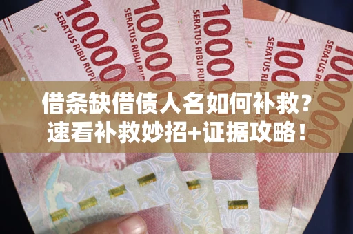 武汉借条缺借债人名如何补救？速看补救妙招+证据攻略！