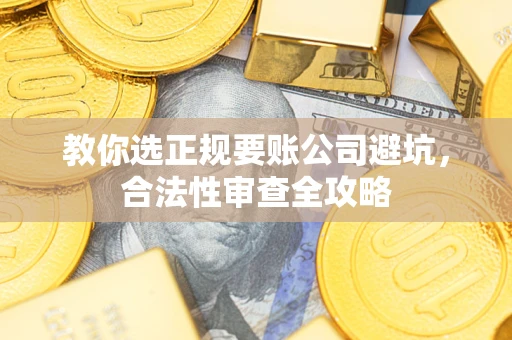 武汉教你选正规要账公司避坑，合法性审查全攻略