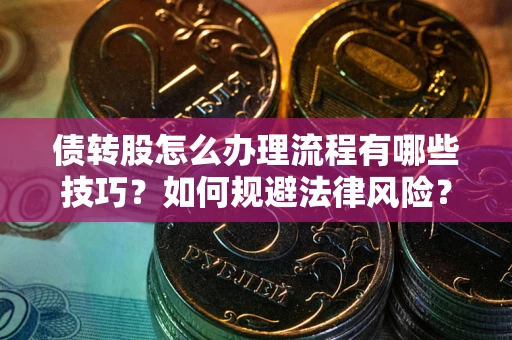 武汉债转股怎么办理流程有哪些技巧？如何规避法律风险？