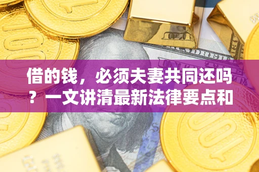 武汉借的钱，必须夫妻共同还吗？一文讲清最新法律要点和避坑指南