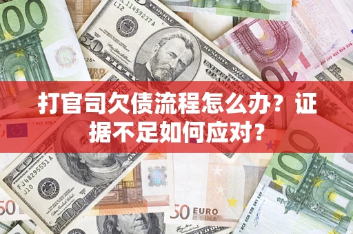武汉打官司欠债流程怎么办？证据不足如何应对？