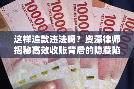 武汉这样追款违法吗？资深律师揭秘高效收账背后的隐藏陷阱
