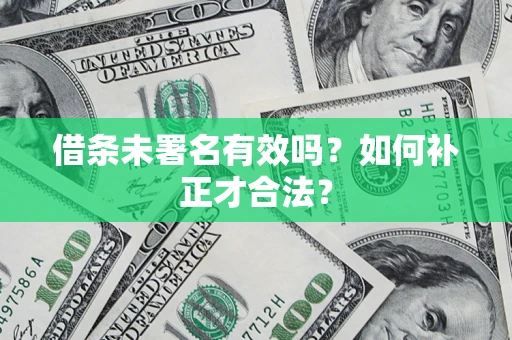 武汉借条未署名有效吗？如何补正才合法？