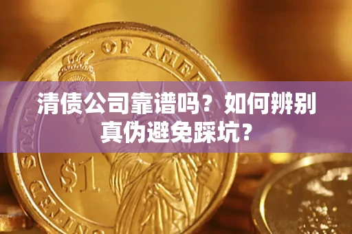 武汉清债公司靠谱吗？如何辨别真伪避免踩坑？