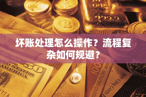 武汉坏账处理怎么操作？流程复杂如何规避？