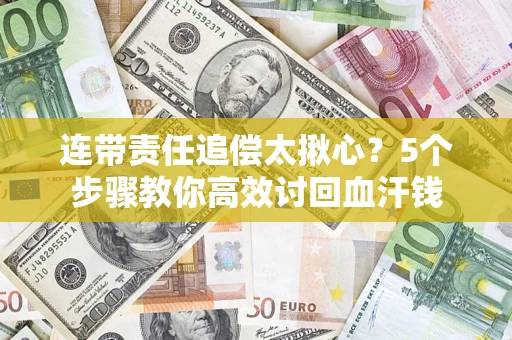 武汉连带责任追偿太揪心？5个步骤教你高效讨回血汗钱