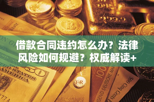 武汉借款合同违约怎么办?法律风险如何规避?权威解读+实用指南 武汉借款合同违约怎么办?法律风险如何规避?权威解读+实用指南