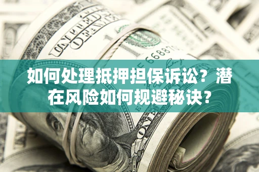 武汉如何处理抵押担保诉讼？潜在风险如何规避秘诀？