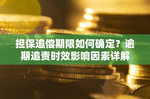 武汉担保追偿期限如何确定？逾期追责时效影响因素详解