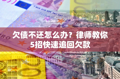 武汉欠债不还怎么办？律师教你5招快速追回欠款