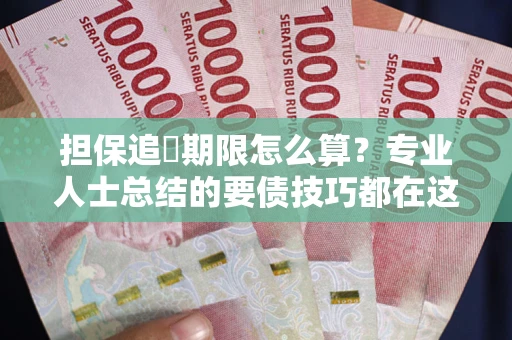 武汉担保追償期限怎么算？专业人士总结的要债技巧都在这里了