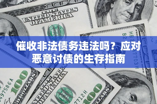 武汉催收非法债务违法吗？应对恶意讨债的生存指南
