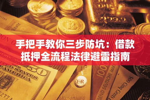 武汉手把手教你三步防坑：借款抵押全流程法律避雷指南