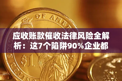 武汉应收账款催收法律风险全解析：这7个陷阱90%企业都踩过（含合规应对指南）