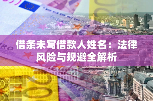 武汉借条未写借款人姓名：法律风险与规避全解析