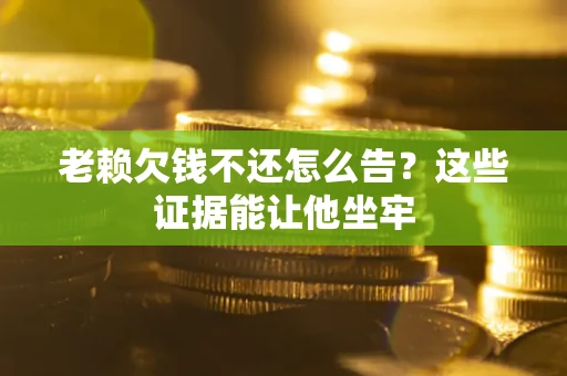武汉老赖欠钱不还怎么告？这些证据能让他坐牢