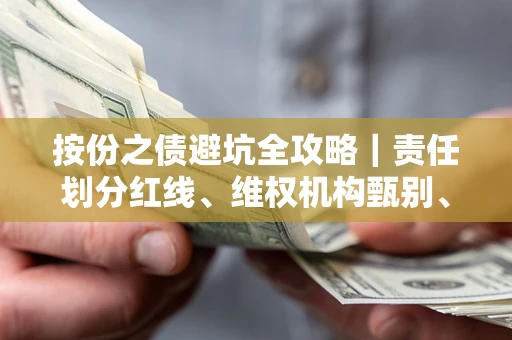 武汉按份之债避坑全攻略｜责任划分红线、维权机构甄别、纠纷处理全流程拆解