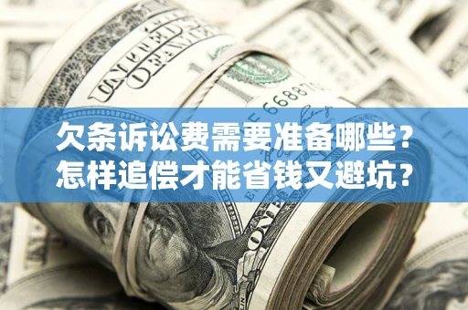 武汉欠条诉讼费需要准备哪些？怎样追偿才能省钱又避坑？