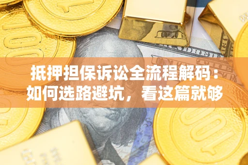 武汉抵押担保诉讼全流程解码：如何选路避坑，看这篇就够了