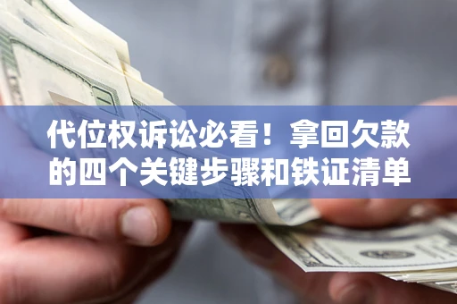 武汉代位权诉讼必看!拿回欠款的四个关键步骤和铁证清单 武汉代位权诉讼必看!拿回欠款的四个关键步骤和铁证清单