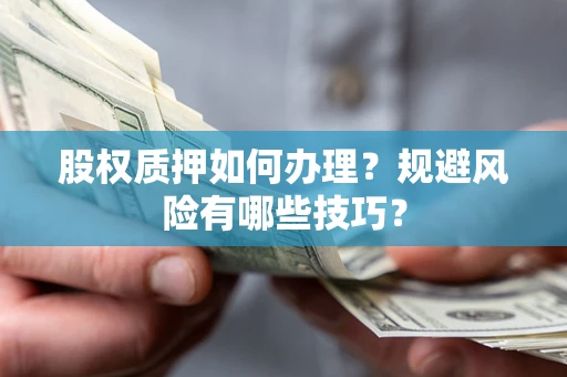 武汉股权质押如何办理？规避风险有哪些技巧？