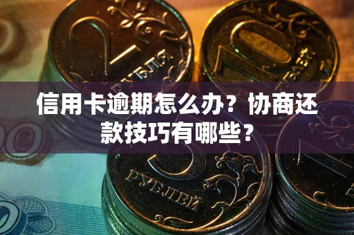 武汉信用卡逾期怎么办？协商还款技巧有哪些？