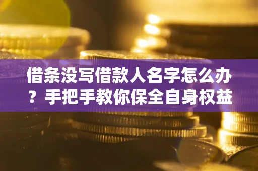 武汉借条没写借款人名字怎么办？手把手教你保全自身权益