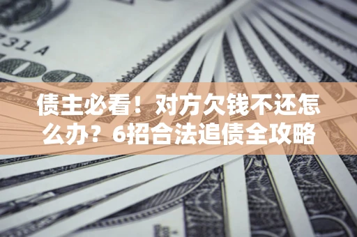 武汉债主必看！对方欠钱不还怎么办？6招合法追债全攻略