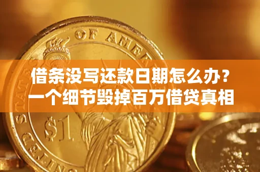 武汉借条没写还款日期怎么办？一个细节毁掉百万借贷真相