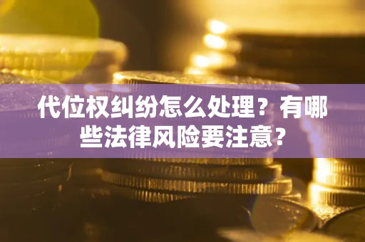 武汉代位权纠纷怎么处理？有哪些法律风险要注意？