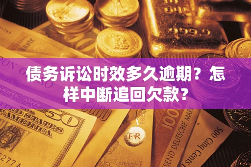 武汉债务诉讼时效多久逾期？怎样中断追回欠款？