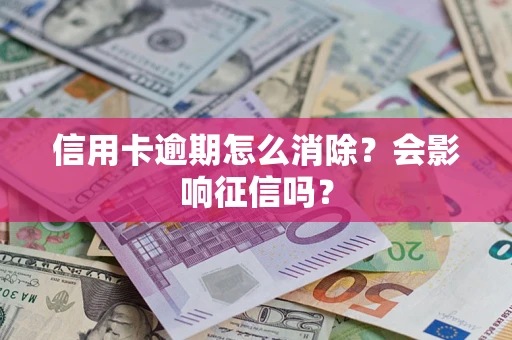 武汉信用卡逾期怎么消除？会影响征信吗？