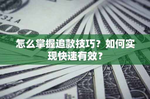 武汉怎么掌握追款技巧？如何实现快速有效？
