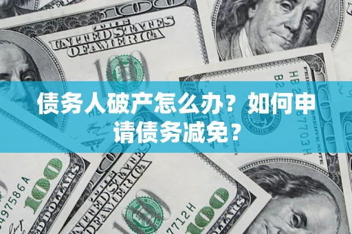 武汉债务人破产怎么办？如何申请债务减免？