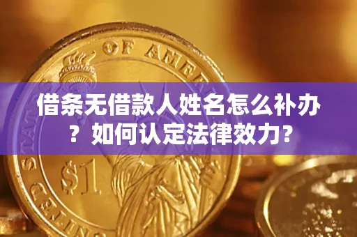武汉借条无借款人姓名怎么补办？如何认定法律效力？