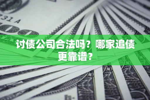 武汉讨债公司合法吗？哪家追债更靠谱？
