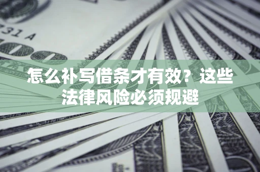 武汉怎么补写借条才有效？这些法律风险必须规避