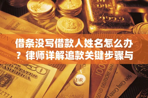 武汉借条没写借款人姓名怎么办？律师详解追款关键步骤与证据链构建