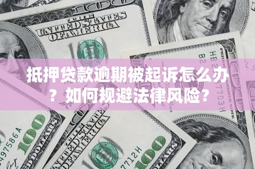 武汉抵押贷款逾期被起诉怎么办？如何规避法律风险？