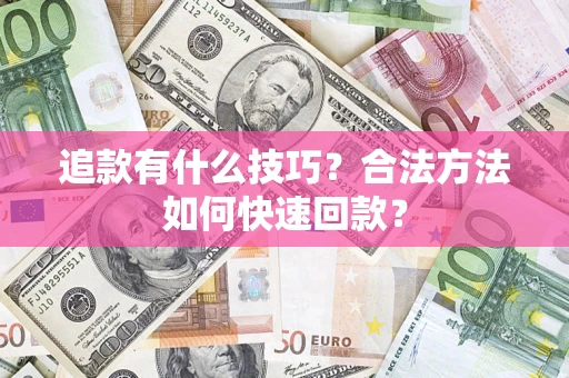 武汉追款有什么技巧？合法方法如何快速回款？