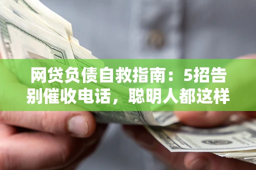 武汉网贷负债自救指南：5招告别催收电话，聪明人都这样做