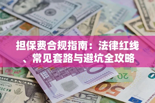 武汉担保费合规指南：法律红线、常见套路与避坑全攻略