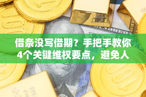 武汉借条没写借期？手把手教你4个关键维权要点，避免人财两空